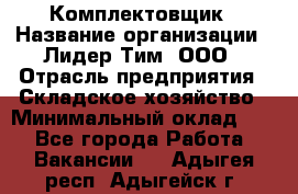 Комплектовщик › Название организации ­ Лидер Тим, ООО › Отрасль предприятия ­ Складское хозяйство › Минимальный оклад ­ 1 - Все города Работа » Вакансии   . Адыгея респ.,Адыгейск г.